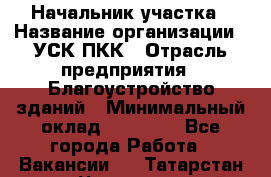 Начальник участка › Название организации ­ УСК ПКК › Отрасль предприятия ­ Благоустройство зданий › Минимальный оклад ­ 45 000 - Все города Работа » Вакансии   . Татарстан респ.,Чистопольский р-н